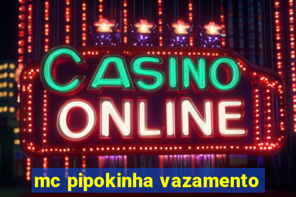 mc pipokinha vazamento